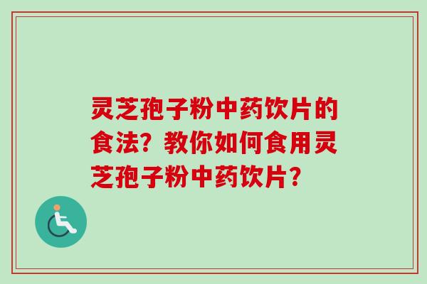 灵芝孢子粉中药饮片的食法？教你如何食用灵芝孢子粉中药饮片？