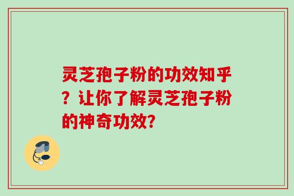 灵芝孢子粉的功效知乎？让你了解灵芝孢子粉的神奇功效？