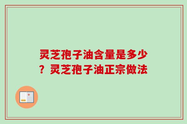 灵芝孢子油含量是多少?灵芝孢子油正宗做法 灵芝孢子油含量是多少?灵芝孢子油正宗做法
