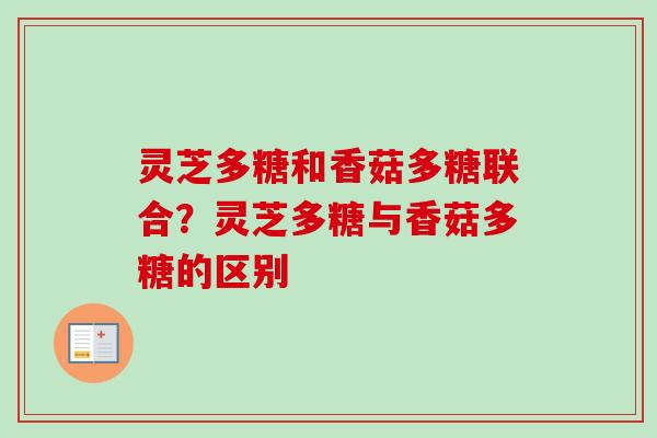 灵芝多糖和香菇多糖联合？灵芝多糖与香菇多糖的区别