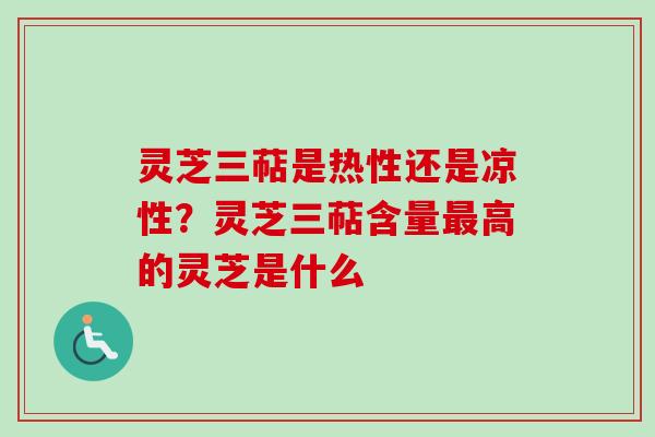灵芝三萜是热性还是凉性？灵芝三萜含量最高的灵芝是什么
