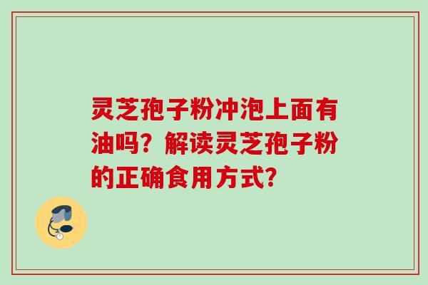 灵芝孢子粉冲泡上面有油吗？解读灵芝孢子粉的正确食用方式？