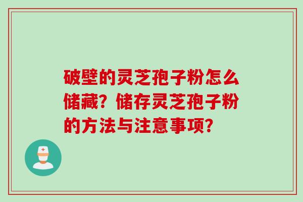 破壁的灵芝孢子粉怎么储藏？储存灵芝孢子粉的方法与注意事项？