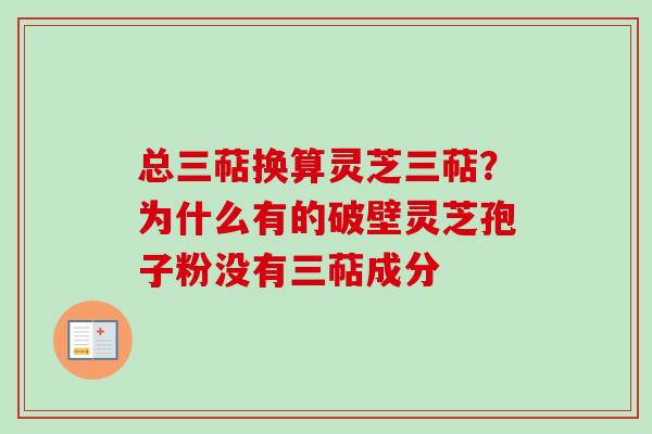 总三萜换算灵芝三萜？为什么有的破壁灵芝孢子粉没有三萜成分