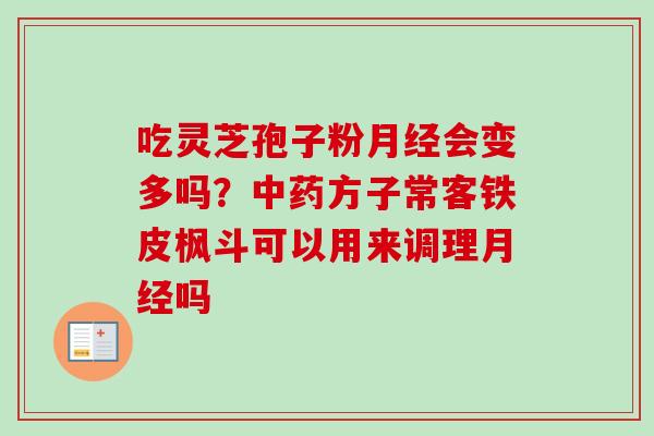 吃灵芝孢子粉会变多吗?方子常客铁皮枫斗可以用来调理吗 吃灵芝孢子粉会变多吗?方子常客铁皮枫斗可以用来调理吗