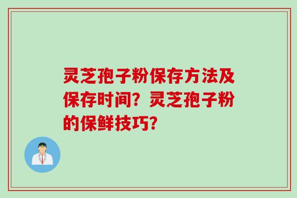 灵芝孢子粉保存方法及保存时间？灵芝孢子粉的保鲜技巧？