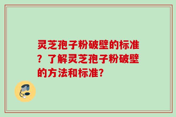 灵芝孢子粉破壁的标准？了解灵芝孢子粉破壁的方法和标准？