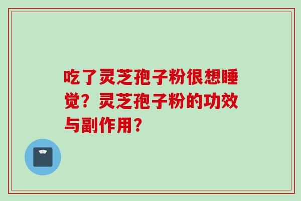 吃了灵芝孢子粉很想睡觉？灵芝孢子粉的功效与副作用？