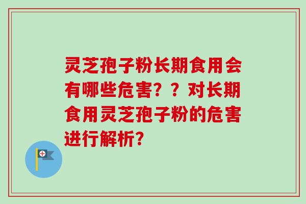 灵芝孢子粉长期食用会有哪些危害？？对长期食用灵芝孢子粉的危害进行解析？