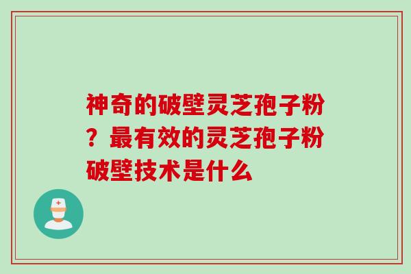 神奇的破壁灵芝孢子粉？最有效的灵芝孢子粉破壁技术是什么