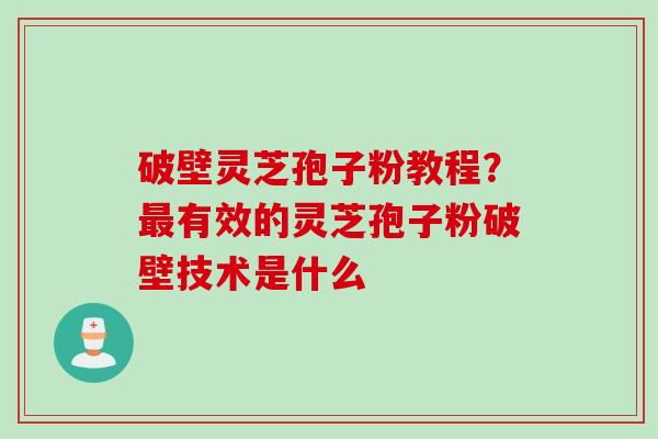 破壁灵芝孢子粉教程？有效的灵芝孢子粉破壁技术是什么