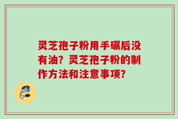 灵芝孢子粉用手碾后没有油？灵芝孢子粉的制作方法和注意事项？