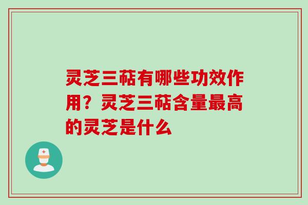 灵芝三萜有哪些功效作用？灵芝三萜含量高的灵芝是什么