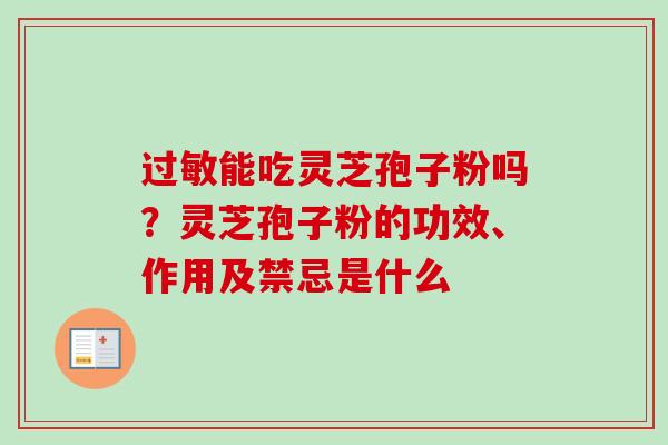 过敏能吃灵芝孢子粉吗？灵芝孢子粉的功效、作用及禁忌是什么