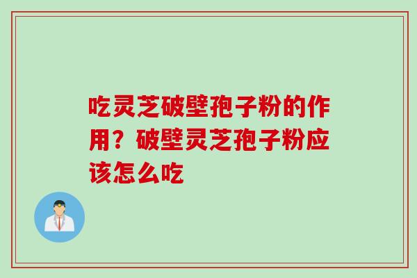 吃灵芝破壁孢子粉的作用？破壁灵芝孢子粉应该怎么吃