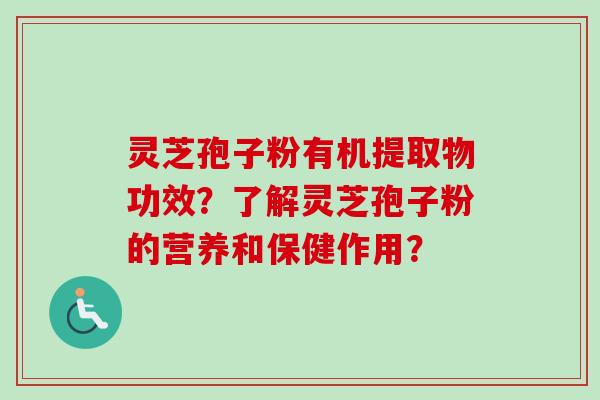 灵芝孢子粉有机提取物功效？了解灵芝孢子粉的营养和保健作用？