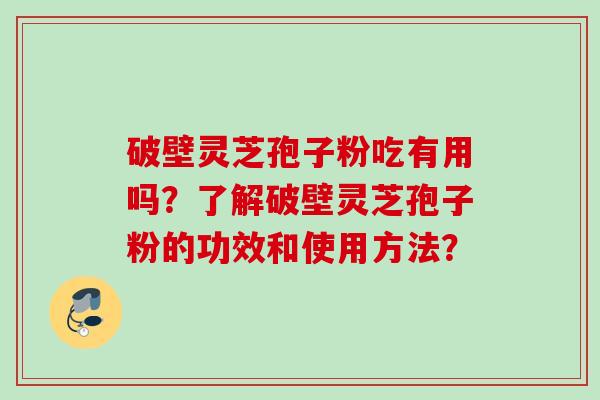 破壁灵芝孢子粉吃有用吗？了解破壁灵芝孢子粉的功效和使用方法？