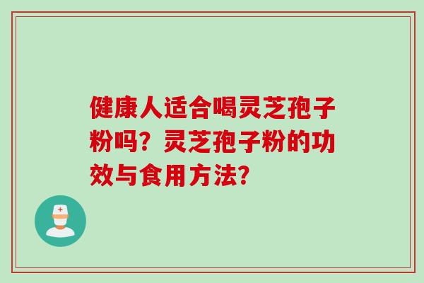 健康人适合喝灵芝孢子粉吗？灵芝孢子粉的功效与食用方法？