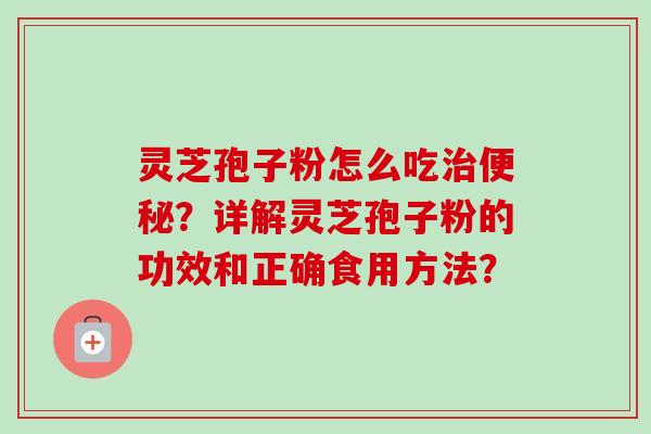 灵芝孢子粉怎么吃?详解灵芝孢子粉的功效和正确食用方法? 灵芝孢子粉怎么吃?详解灵芝孢子粉的功效和正确食用方法?