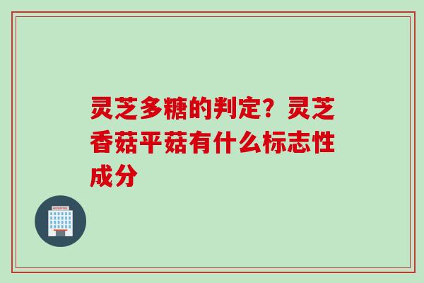 灵芝多糖的判定？灵芝香菇平菇有什么标志性成分