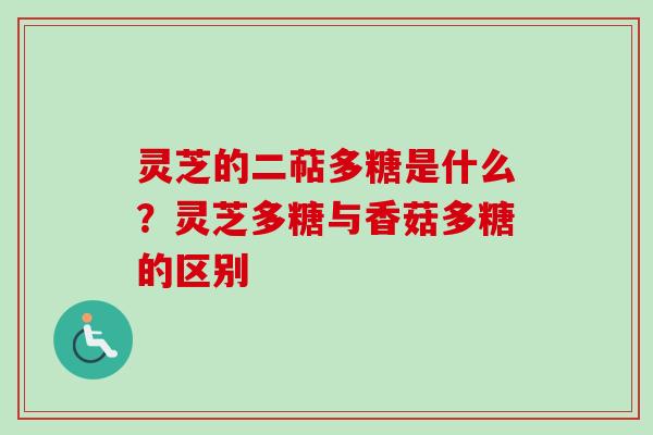 灵芝的二萜多糖是什么？灵芝多糖与香菇多糖的区别