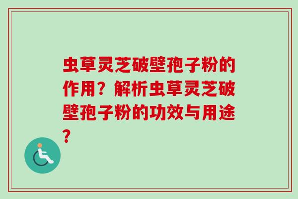 虫草灵芝破壁孢子粉的作用？解析虫草灵芝破壁孢子粉的功效与用途？