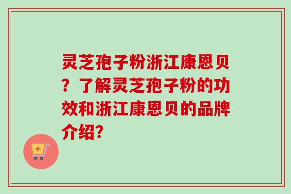 灵芝孢子粉浙江康恩贝？了解灵芝孢子粉的功效和浙江康恩贝的品牌介绍？