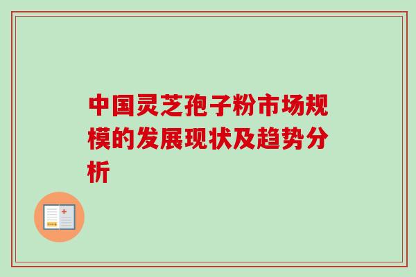 中国灵芝孢子粉市场规模的发展现状及趋势分析