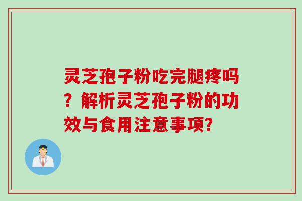灵芝孢子粉吃完腿疼吗？解析灵芝孢子粉的功效与食用注意事项？