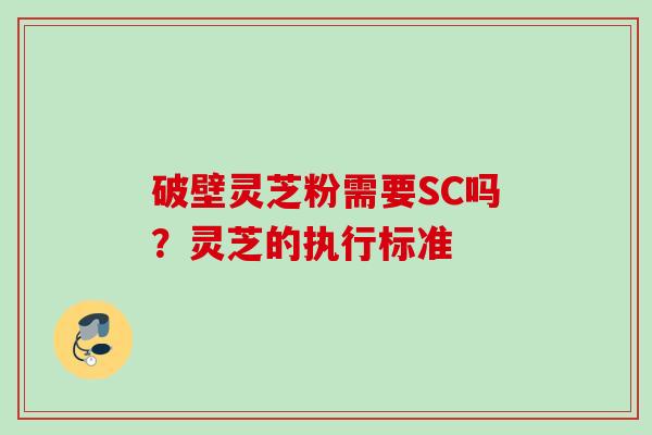 破壁灵芝粉需要SC吗？灵芝的执行标准