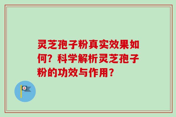 灵芝孢子粉真实效果如何?科学解析灵芝孢子粉的功效与作用? 灵芝孢子粉真实效果如何?科学解析灵芝孢子粉的功效与作用?