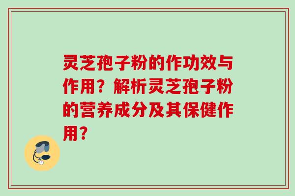 灵芝孢子粉的作功效与作用？解析灵芝孢子粉的营养成分及其保健作用？