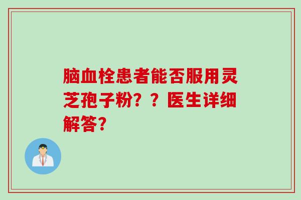 脑血栓患者能否服用灵芝孢子粉？？医生详细解答？