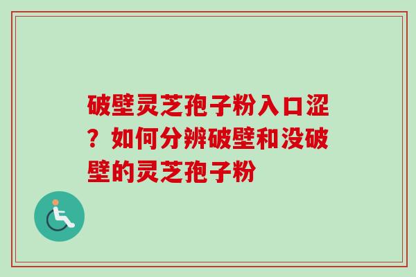 破壁灵芝孢子粉入口涩？如何分辨破壁和没破壁的灵芝孢子粉