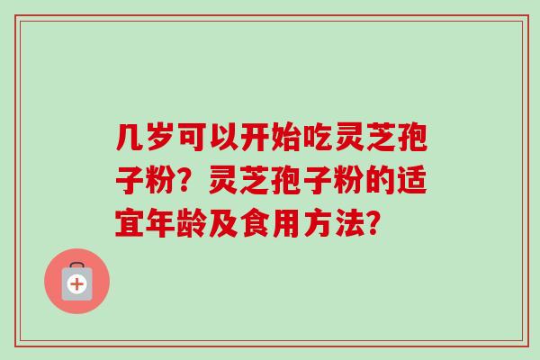 几岁可以开始吃灵芝孢子粉？灵芝孢子粉的适宜年龄及食用方法？