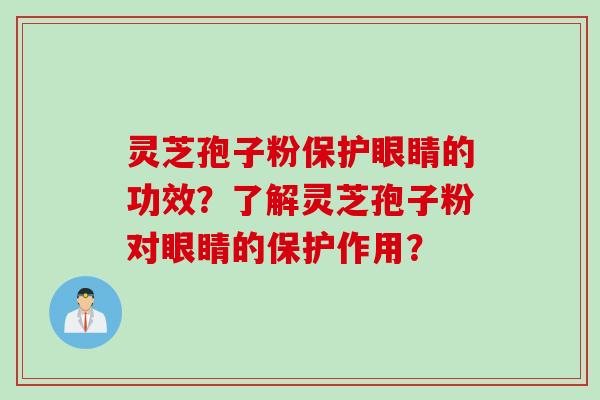 灵芝孢子粉保护眼睛的功效?了解灵芝孢子粉对眼睛的保护作用? 灵芝孢子粉保护眼睛的功效?了解灵芝孢子粉对眼睛的保护作用?