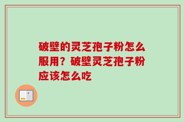 破壁的灵芝孢子粉怎么服用?破壁灵芝孢子粉应该怎么吃 破壁的灵芝孢子粉怎么服用?破壁灵芝孢子粉应该怎么吃