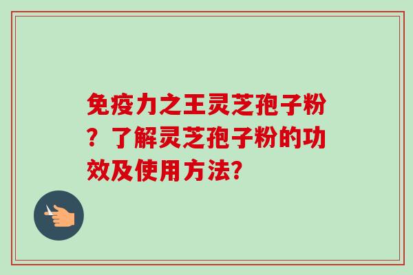 免疫力之王灵芝孢子粉？了解灵芝孢子粉的功效及使用方法？
