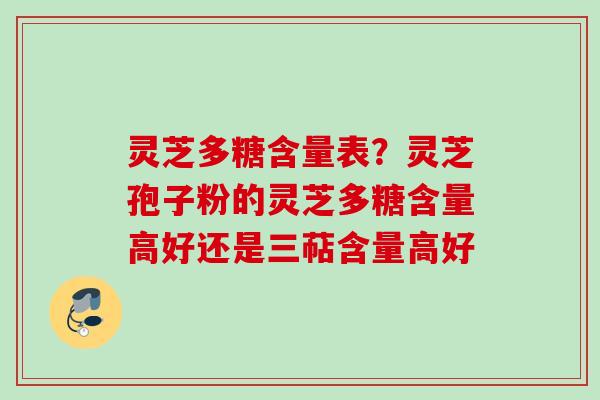 灵芝多糖含量表？灵芝孢子粉的灵芝多糖含量高好还是三萜含量高好