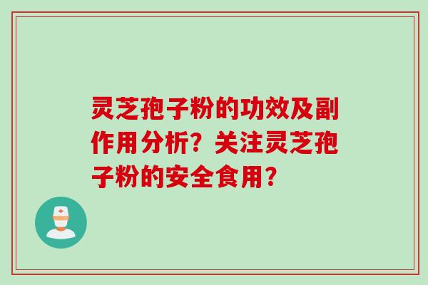 灵芝孢子粉的功效及副作用分析？关注灵芝孢子粉的安全食用？