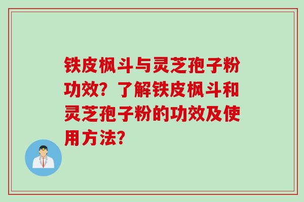 铁皮枫斗与灵芝孢子粉功效？了解铁皮枫斗和灵芝孢子粉的功效及使用方法？