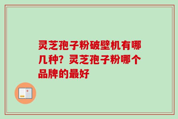 灵芝孢子粉破壁机有哪几种？灵芝孢子粉哪个品牌的最好