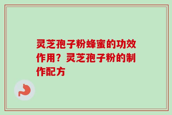 灵芝孢子粉蜂蜜的功效作用？灵芝孢子粉的制作配方