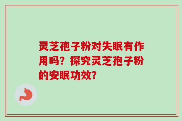 灵芝孢子粉对失眠有作用吗？探究灵芝孢子粉的安眠功效？