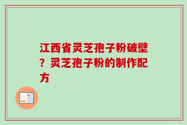 江西省灵芝孢子粉破壁？灵芝孢子粉的制作配方