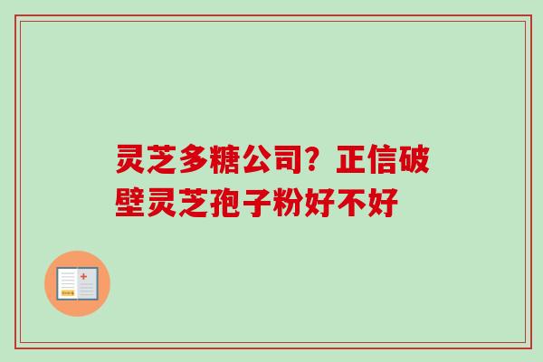 灵芝多糖公司？正信破壁灵芝孢子粉好不好