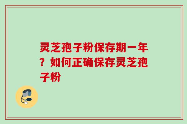 灵芝孢子粉保存期一年？如何正确保存灵芝孢子粉