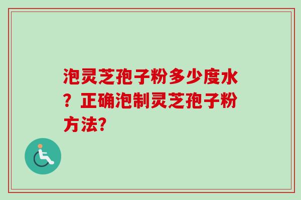 泡灵芝孢子粉多少度水？正确泡制灵芝孢子粉方法？