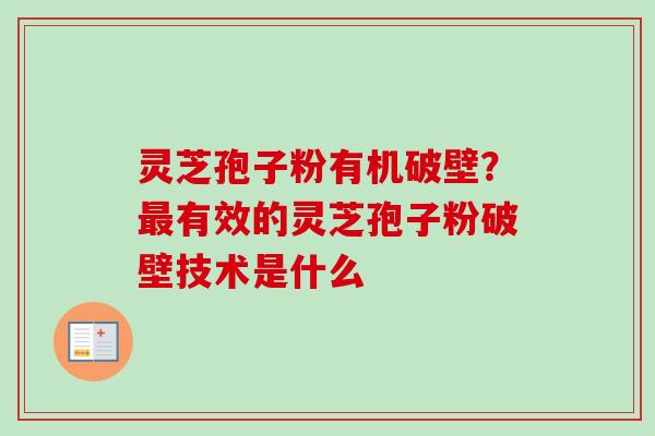 灵芝孢子粉有机破壁？最有效的灵芝孢子粉破壁技术是什么
