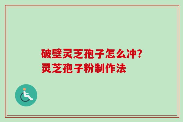 破壁灵芝孢子怎么冲？灵芝孢子粉制作法